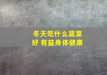 冬天吃什么蔬菜好 有益身体健康